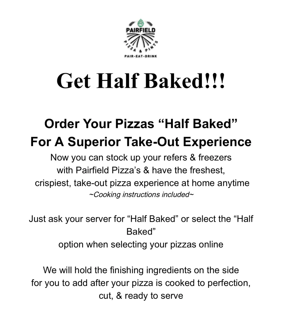 Get Half Baked flyer: order your pizzas half baked for a superior take-out experience, with the finishing ingredients held on the side and cooking instructions included. Ask your server or select the Half Baked option when ordering online.